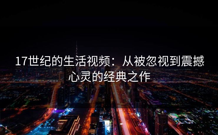 17世纪的生活视频:从被忽视到震撼心灵的经典之作