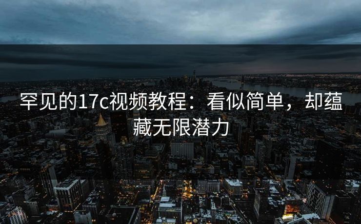 罕见的17c视频教程:看似简单,却蕴藏无限潜力